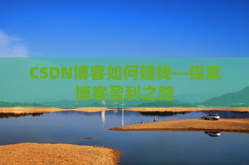 CSDN博客如何赚钱—探索博客盈利之路